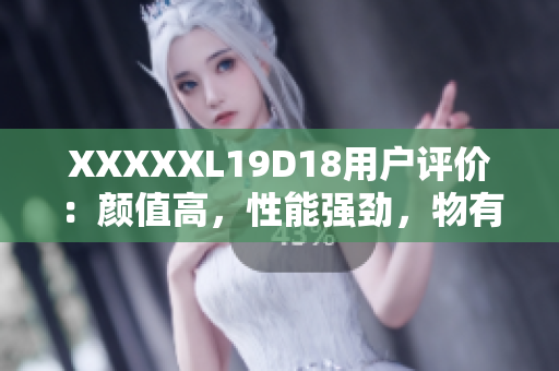 XXXXXL19D18用户评价：颜值高，性能强劲，物有所值！