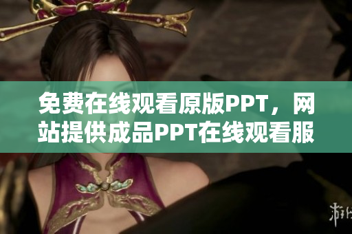 免费在线观看原版PPT，网站提供成品PPT在线观看服务