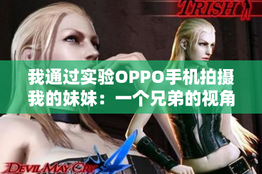 我通过实验OPPO手机拍摄我的妹妹：一个兄弟的视角