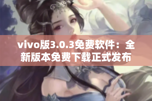 vivo版3.0.3免费软件：全新版本免费下载正式发布