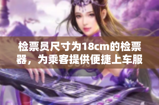 检票员尺寸为18cm的检票器，为乘客提供便捷上车服务