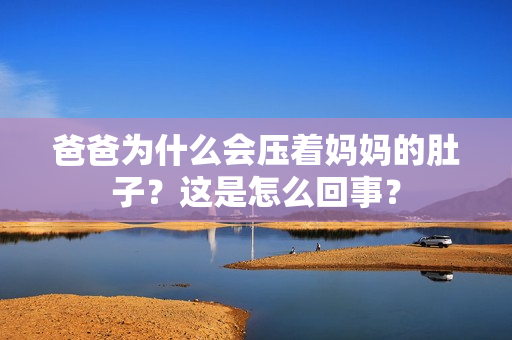 爸爸为什么会压着妈妈的肚子？这是怎么回事？