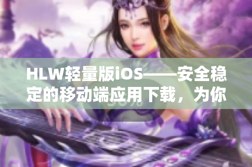 HLW轻量版iOS——安全稳定的移动端应用下载，为你的iOS设备增添更多功能