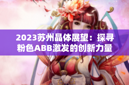 2023苏州晶体展望：探寻粉色ABB激发的创新力量