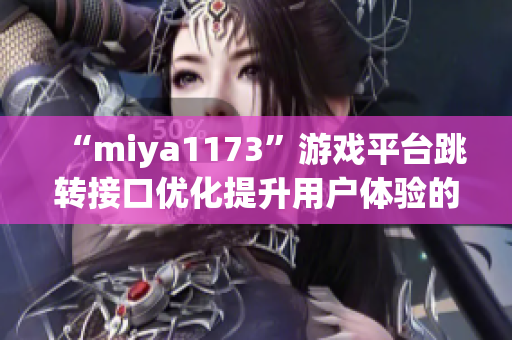 “miya1173”游戏平台跳转接口优化提升用户体验的新策略