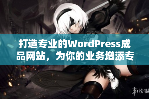 打造专业的WordPress成品网站，为你的业务增添专业形象