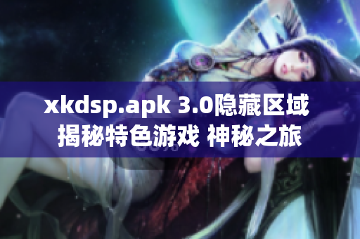 xkdsp.apk 3.0隐藏区域 揭秘特色游戏 神秘之旅