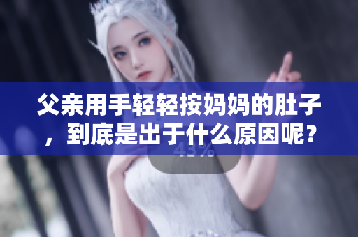 父亲用手轻轻按妈妈的肚子，到底是出于什么原因呢？