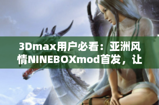 3Dmax用户必看：亚洲风情NINEBOXmod首发，让你的设计更有灵感