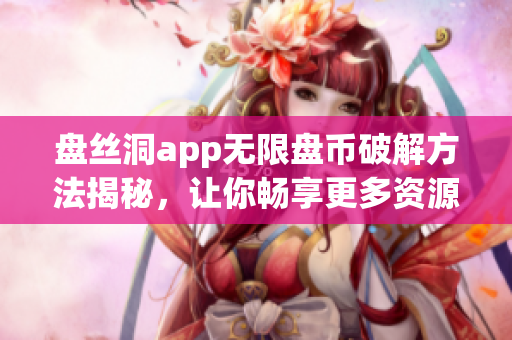 盘丝洞app无限盘币破解方法揭秘，让你畅享更多资源