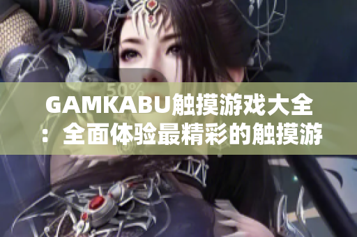 GAMKABU触摸游戏大全：全面体验最精彩的触摸游戏乐趣