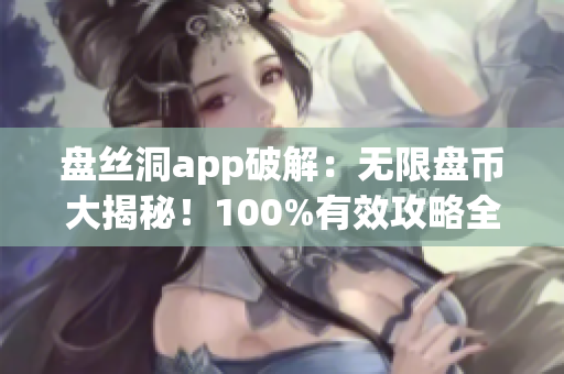 盘丝洞app破解：无限盘币大揭秘！100%有效攻略全解析