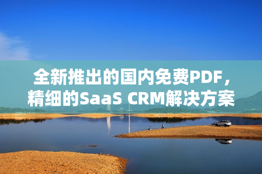 全新推出的国内免费PDF，精细的SaaS CRM解决方案