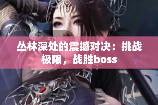 丛林深处的震撼对决：挑战极限，战胜boss