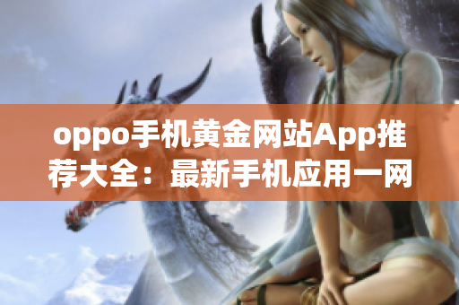 oppo手机黄金网站App推荐大全：最新手机应用一网打尽