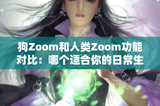 狗Zoom和人类Zoom功能对比：哪个适合你的日常生活？