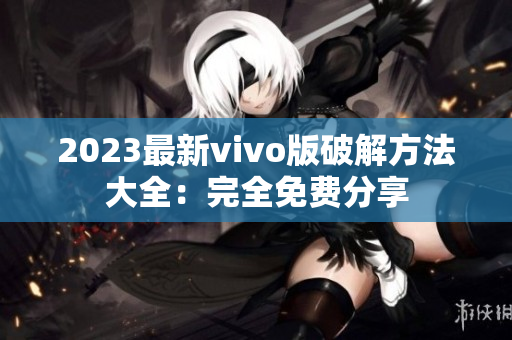 2023最新vivo版破解方法大全：完全免费分享