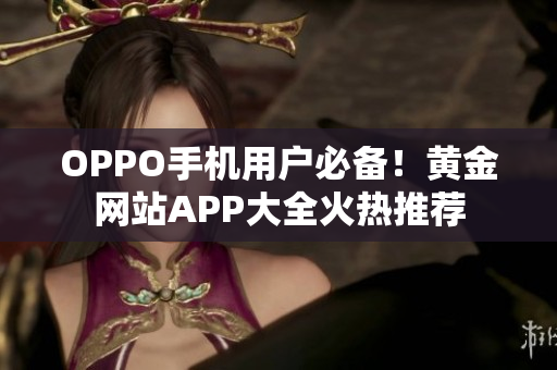 OPPO手机用户必备！黄金网站APP大全火热推荐