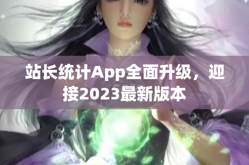 站长统计App全面升级，迎接2023最新版本