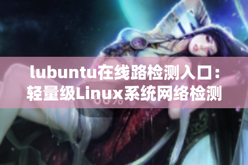 lubuntu在线路检测入口：轻量级Linux系统网络检测新通道