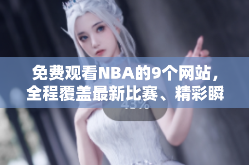 免费观看NBA的9个网站，全程覆盖最新比赛、精彩瞬间