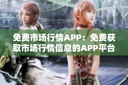 免费市场行情APP：免费获取市场行情信息的APP平台