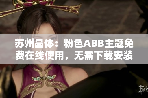 苏州晶体：粉色ABB主题免费在线使用，无需下载安装