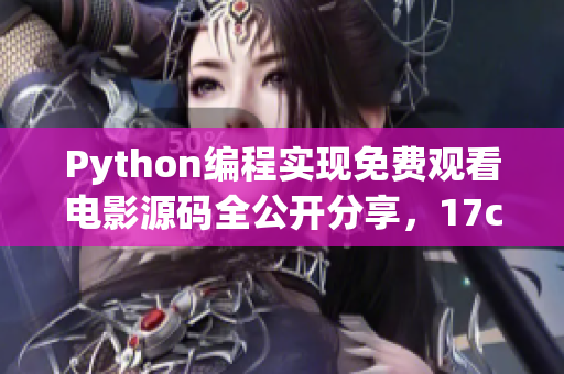 Python编程实现免费观看电影源码全公开分享，17c赠送