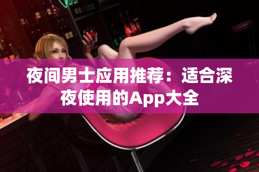 夜间男士应用推荐：适合深夜使用的App大全