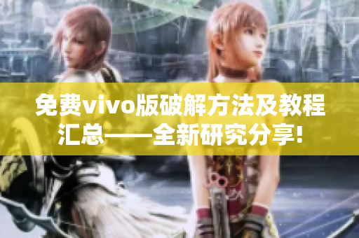 免费vivo版破解方法及教程汇总——全新研究分享!