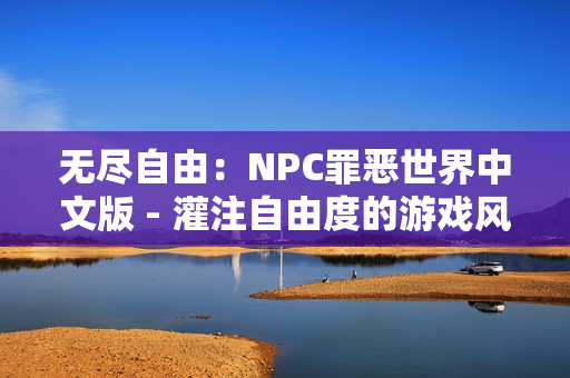 无尽自由：NPC罪恶世界中文版 - 灌注自由度的游戏风暴