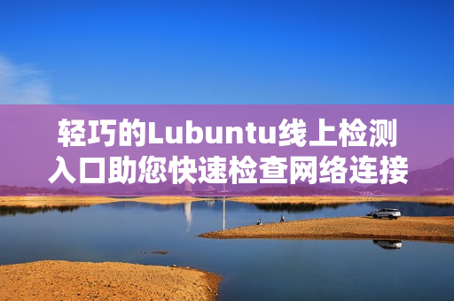 轻巧的Lubuntu线上检测入口助您快速检查网络连接