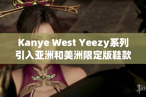 Kanye West Yeezy系列引入亚洲和美洲限定版鞋款