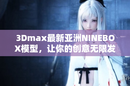 3Dmax最新亚洲NINEBOX模型，让你的创意无限发挥