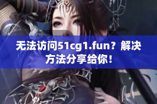 无法访问51cg1.fun？解决方法分享给你！