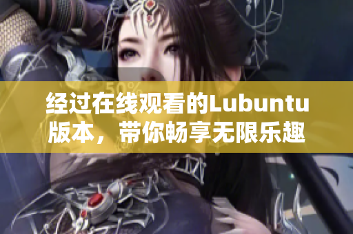 经过在线观看的Lubuntu版本，带你畅享无限乐趣