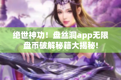 绝世神功！盘丝洞app无限盘币破解秘籍大揭秘!