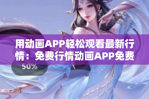 用动画APP轻松观看最新行情：免费行情动画APP免费下载