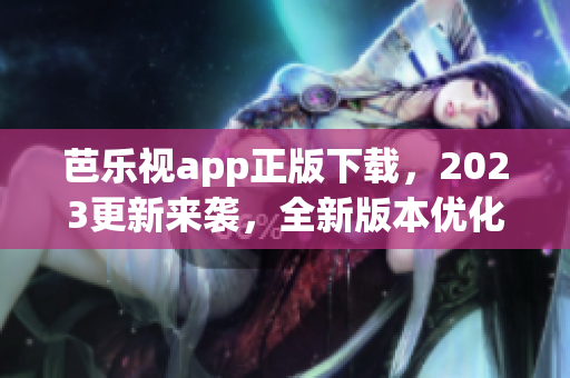 芭乐视app正版下载，2023更新来袭，全新版本优化体验！