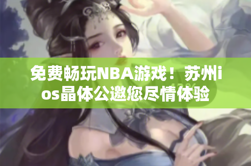 免费畅玩NBA游戏！苏州ios晶体公邀您尽情体验