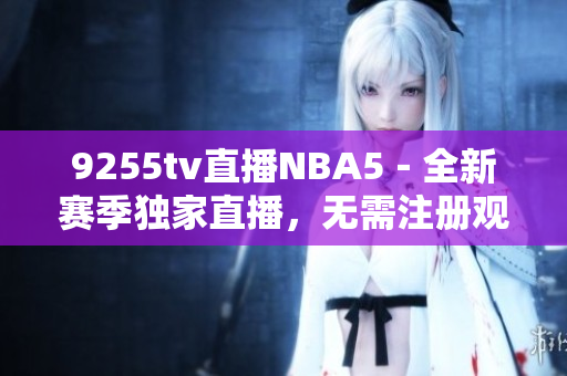 9255tv直播NBA5－全新赛季独家直播，无需注册观看！