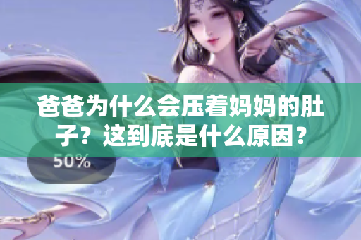 爸爸为什么会压着妈妈的肚子？这到底是什么原因？