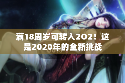 满18周岁可转入2O2！这是2020年的全新挑战