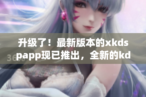 升级了！最新版本的xkdspapp现已推出，全新的kdb免会员版即将上线，请期待！