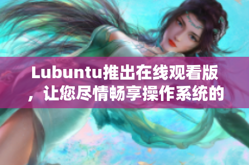 Lubuntu推出在线观看版，让您尽情畅享操作系统的全新体验