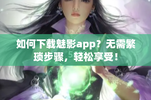 如何下载魅影app？无需繁琐步骤，轻松享受！