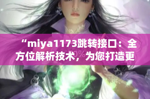 “miya1173跳转接口：全方位解析技术，为您打造更稳定、高效的网络连接体验”