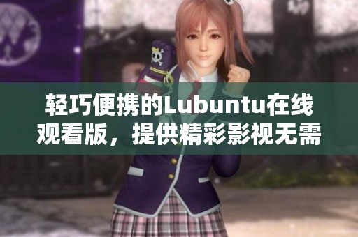 轻巧便携的Lubuntu在线观看版，提供精彩影视无需下载