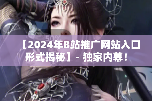 【2024年B站推广网站入口形式揭秘】- 独家内幕！