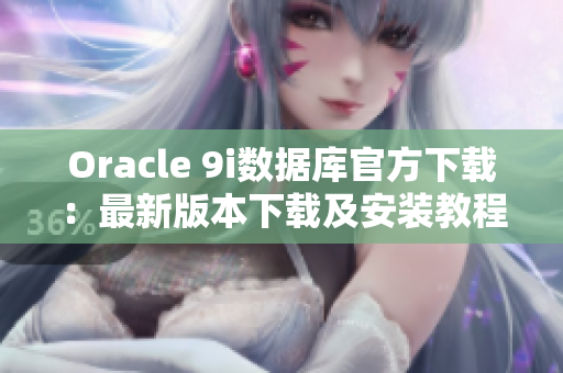 Oracle 9i数据库官方下载：最新版本下载及安装教程